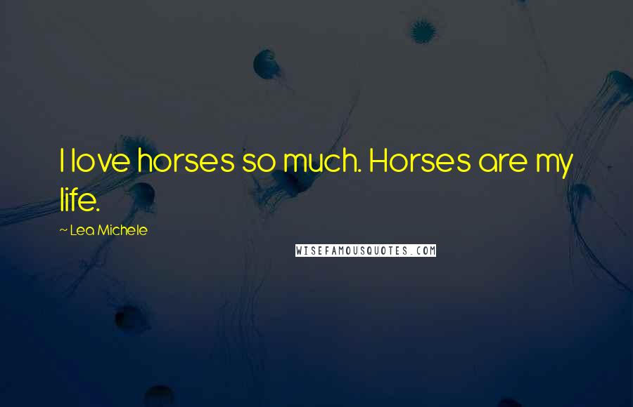 Lea Michele Quotes: I love horses so much. Horses are my life.