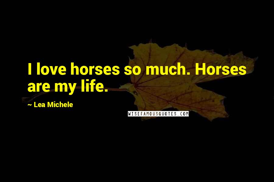 Lea Michele Quotes: I love horses so much. Horses are my life.