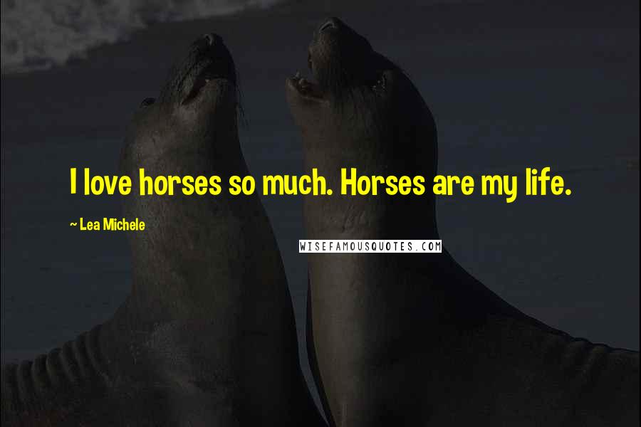 Lea Michele Quotes: I love horses so much. Horses are my life.