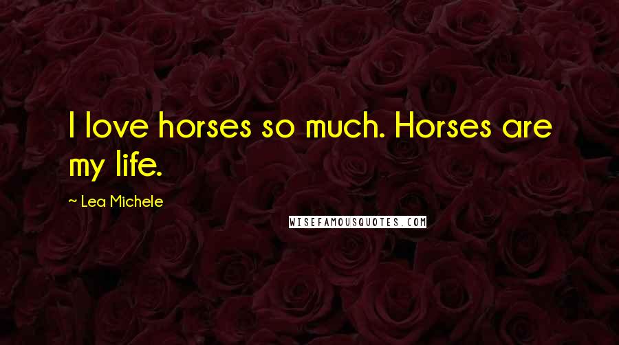 Lea Michele Quotes: I love horses so much. Horses are my life.