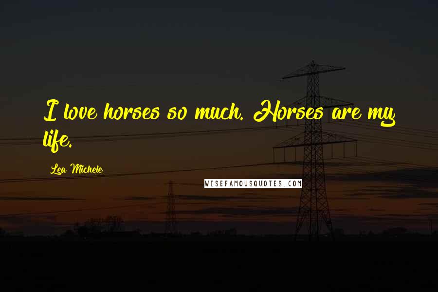 Lea Michele Quotes: I love horses so much. Horses are my life.