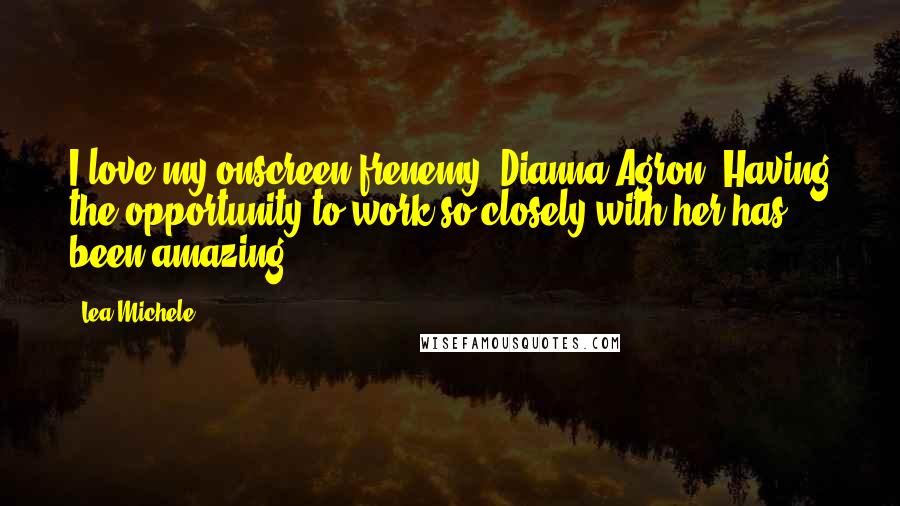 Lea Michele Quotes: I love my onscreen frenemy, Dianna Agron! Having the opportunity to work so closely with her has been amazing.
