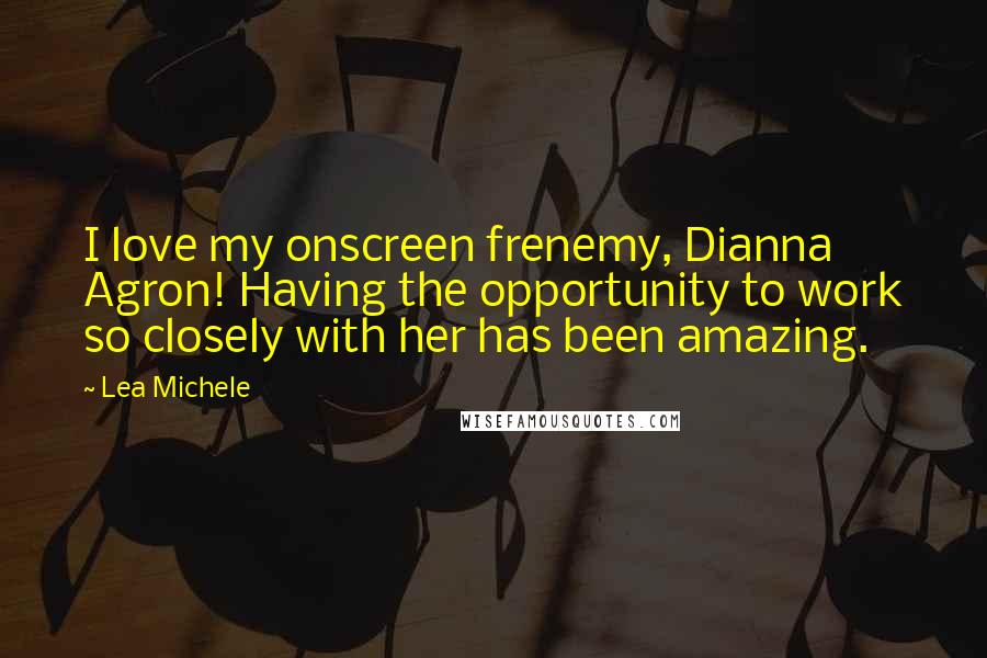 Lea Michele Quotes: I love my onscreen frenemy, Dianna Agron! Having the opportunity to work so closely with her has been amazing.
