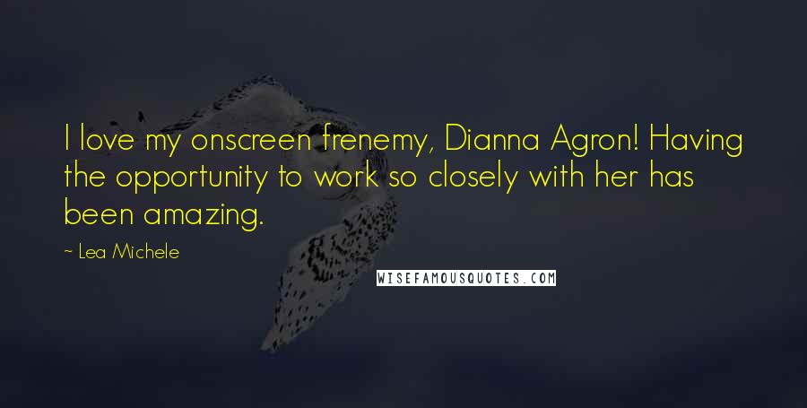 Lea Michele Quotes: I love my onscreen frenemy, Dianna Agron! Having the opportunity to work so closely with her has been amazing.