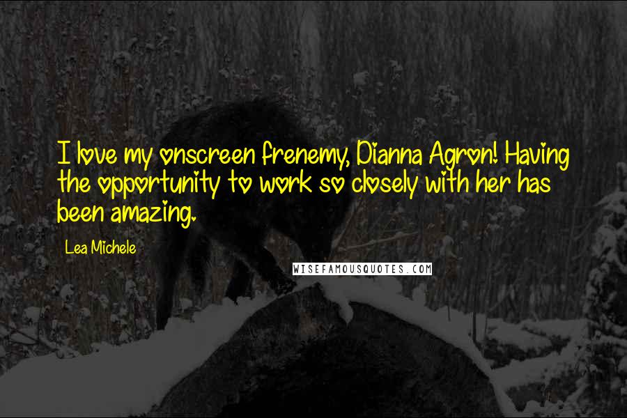 Lea Michele Quotes: I love my onscreen frenemy, Dianna Agron! Having the opportunity to work so closely with her has been amazing.