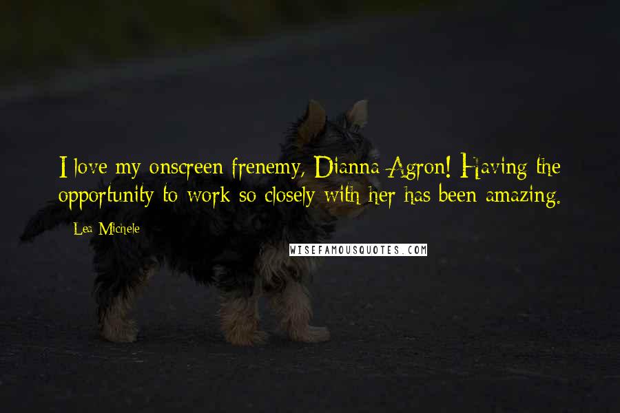 Lea Michele Quotes: I love my onscreen frenemy, Dianna Agron! Having the opportunity to work so closely with her has been amazing.