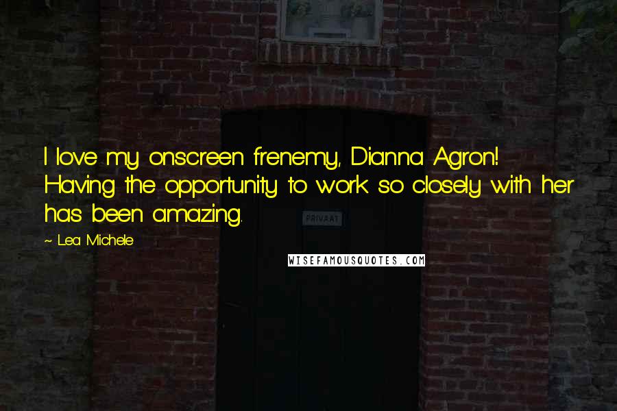 Lea Michele Quotes: I love my onscreen frenemy, Dianna Agron! Having the opportunity to work so closely with her has been amazing.