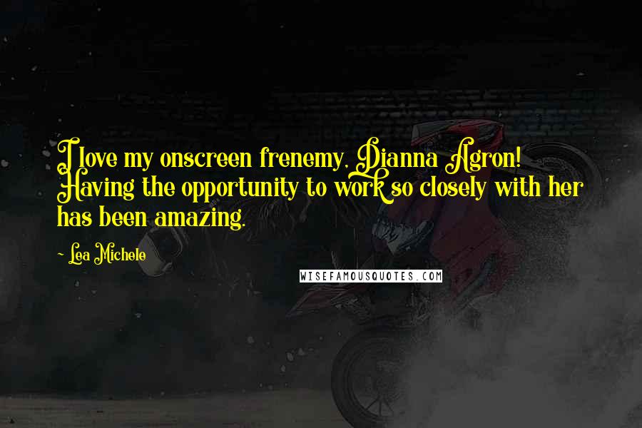 Lea Michele Quotes: I love my onscreen frenemy, Dianna Agron! Having the opportunity to work so closely with her has been amazing.