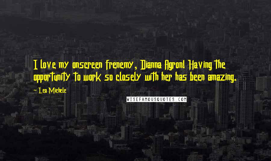 Lea Michele Quotes: I love my onscreen frenemy, Dianna Agron! Having the opportunity to work so closely with her has been amazing.