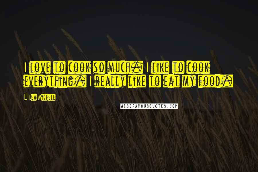 Lea Michele Quotes: I love to cook so much. I like to cook everything. I really like to eat my food.