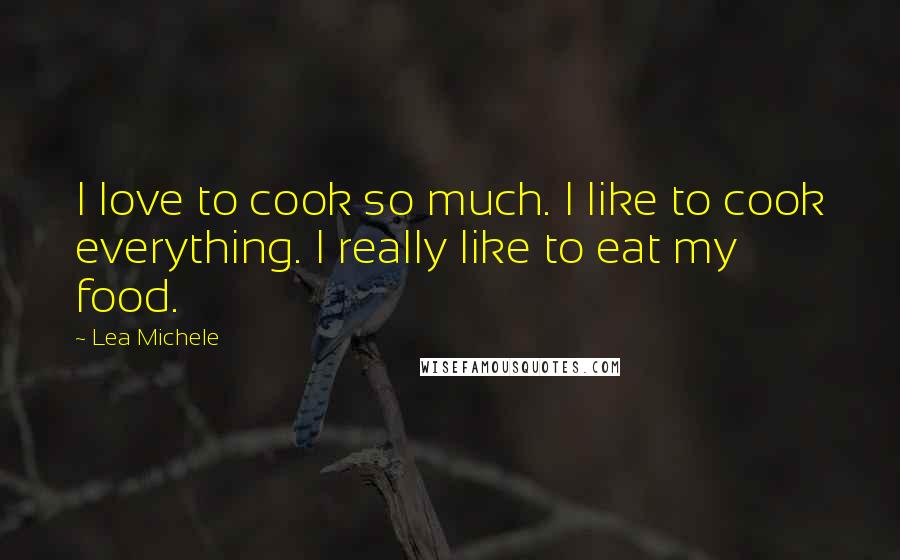 Lea Michele Quotes: I love to cook so much. I like to cook everything. I really like to eat my food.