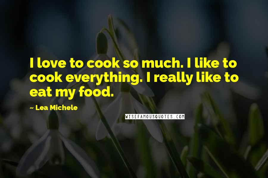 Lea Michele Quotes: I love to cook so much. I like to cook everything. I really like to eat my food.