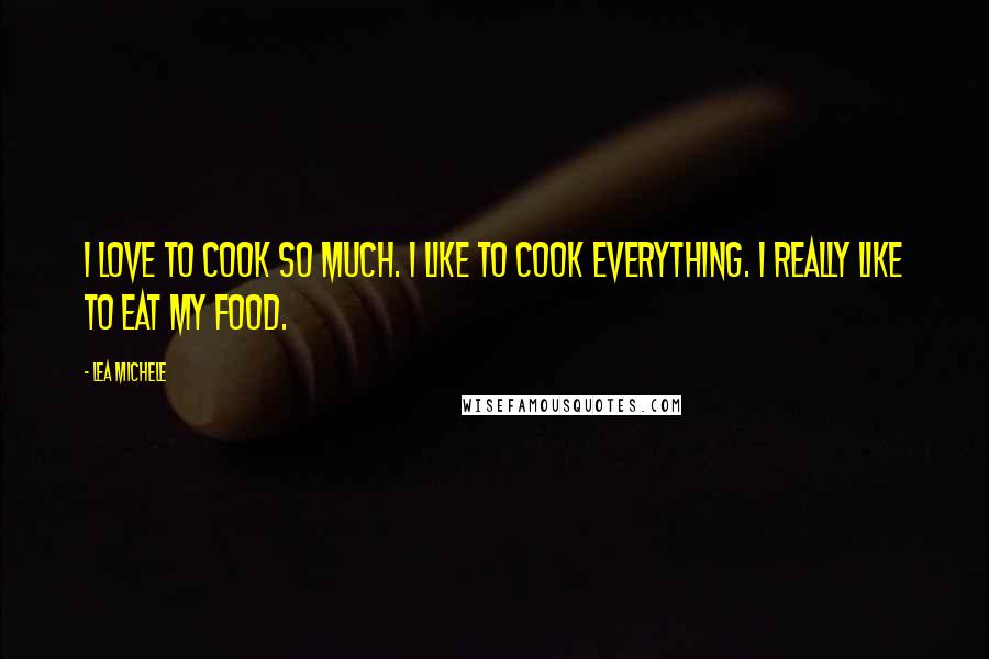 Lea Michele Quotes: I love to cook so much. I like to cook everything. I really like to eat my food.