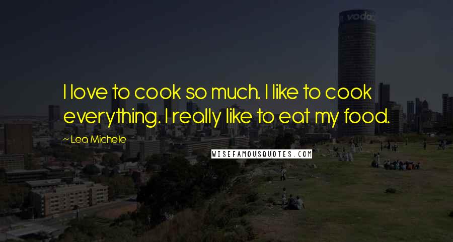 Lea Michele Quotes: I love to cook so much. I like to cook everything. I really like to eat my food.