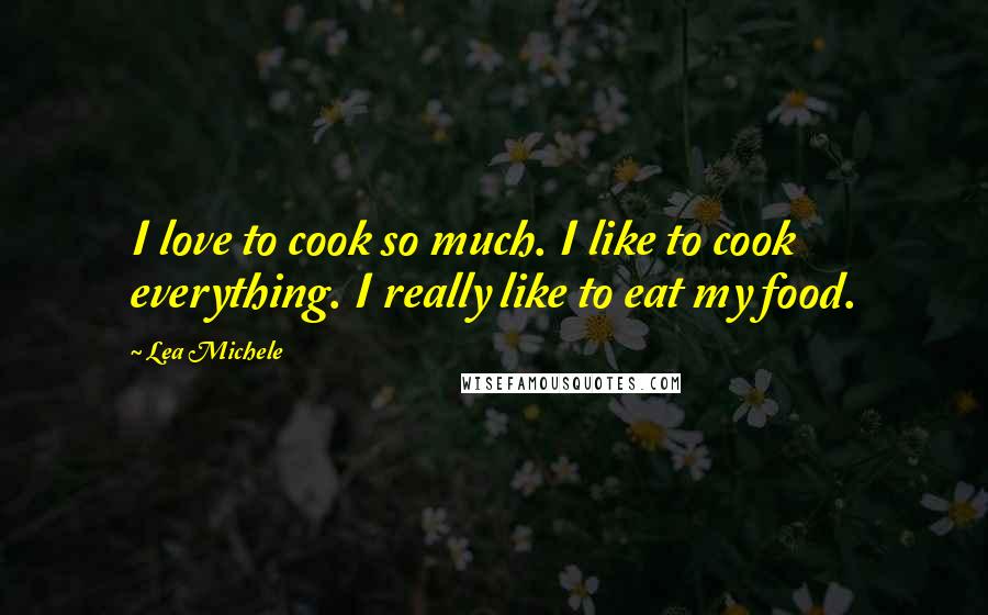 Lea Michele Quotes: I love to cook so much. I like to cook everything. I really like to eat my food.
