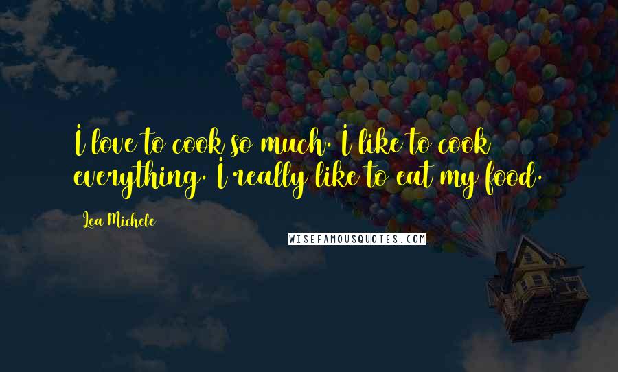 Lea Michele Quotes: I love to cook so much. I like to cook everything. I really like to eat my food.