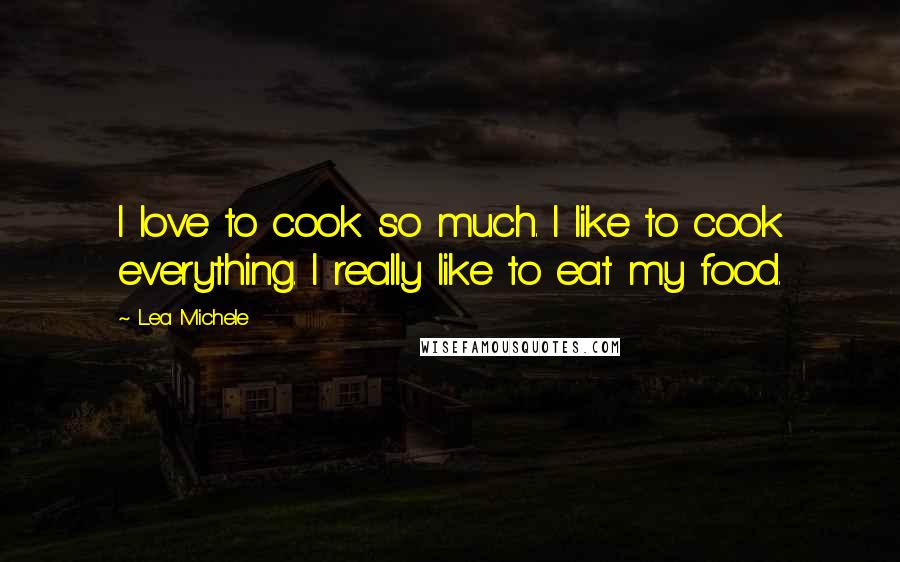 Lea Michele Quotes: I love to cook so much. I like to cook everything. I really like to eat my food.