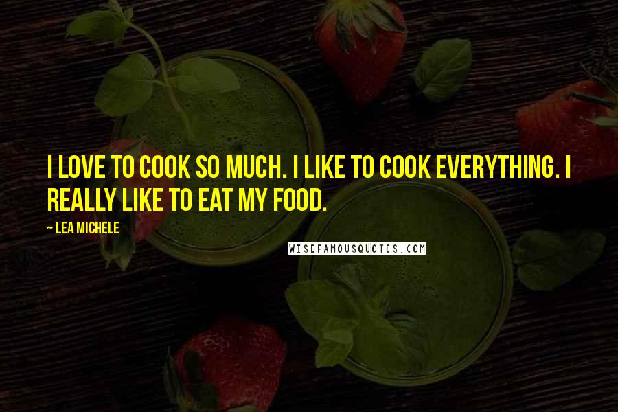 Lea Michele Quotes: I love to cook so much. I like to cook everything. I really like to eat my food.