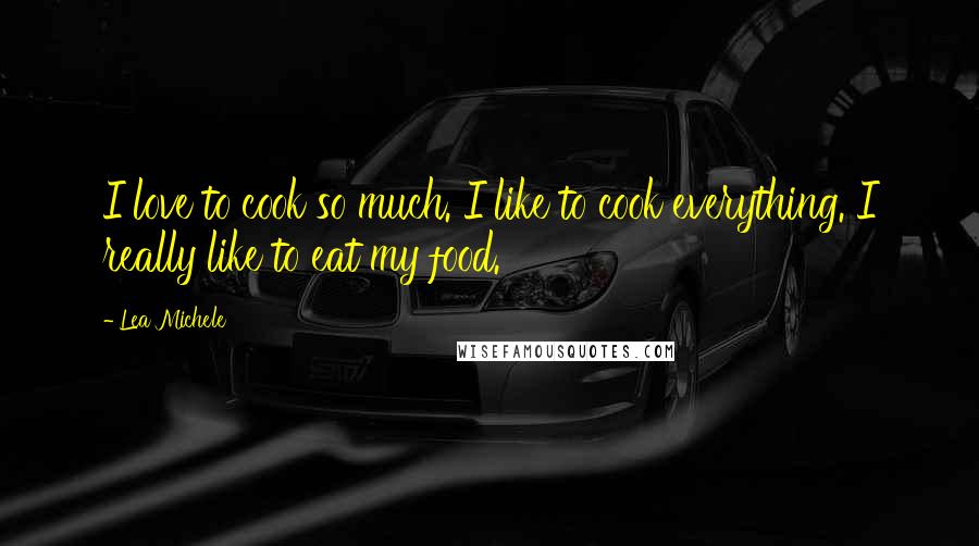 Lea Michele Quotes: I love to cook so much. I like to cook everything. I really like to eat my food.