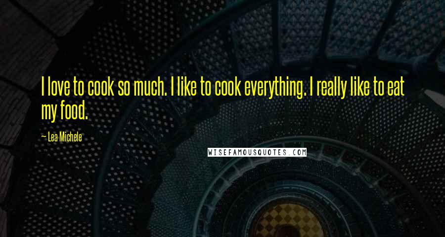 Lea Michele Quotes: I love to cook so much. I like to cook everything. I really like to eat my food.