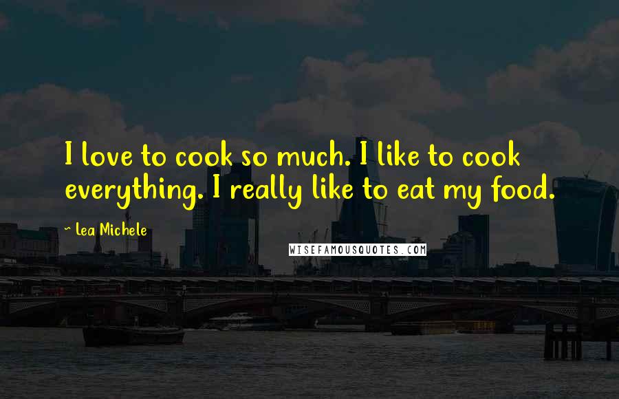 Lea Michele Quotes: I love to cook so much. I like to cook everything. I really like to eat my food.