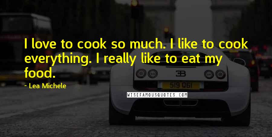 Lea Michele Quotes: I love to cook so much. I like to cook everything. I really like to eat my food.