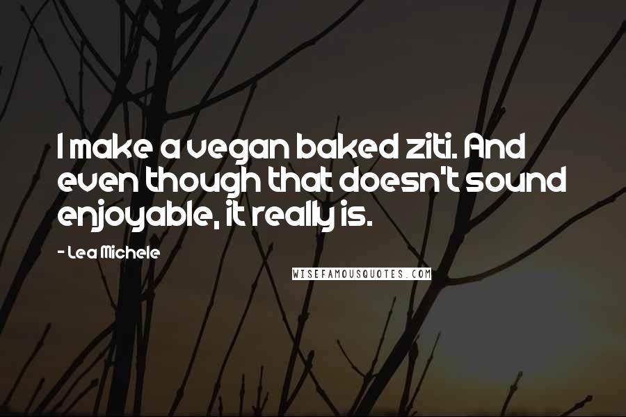 Lea Michele Quotes: I make a vegan baked ziti. And even though that doesn't sound enjoyable, it really is.