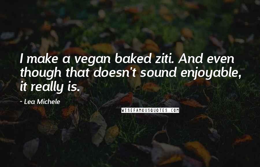 Lea Michele Quotes: I make a vegan baked ziti. And even though that doesn't sound enjoyable, it really is.