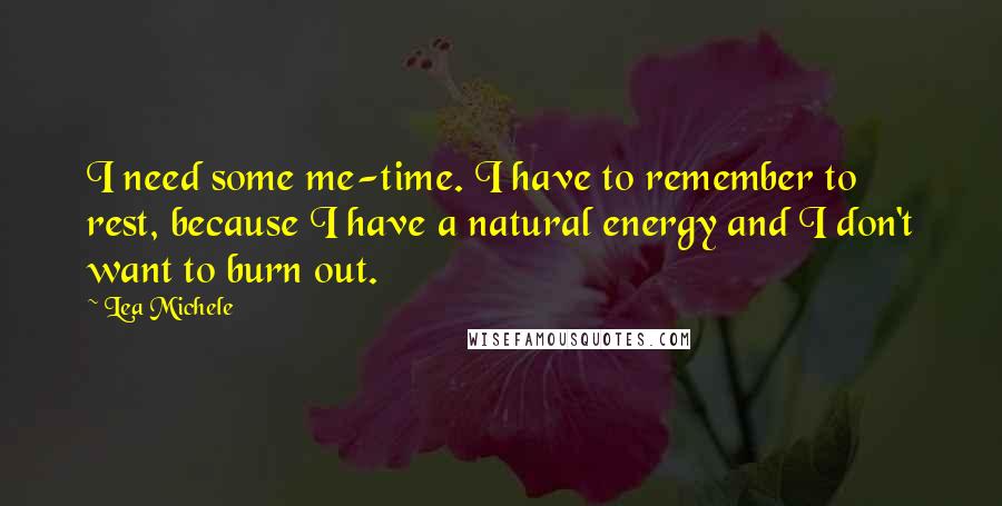 Lea Michele Quotes: I need some me-time. I have to remember to rest, because I have a natural energy and I don't want to burn out.