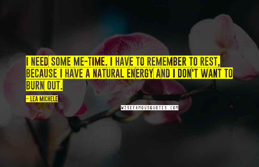 Lea Michele Quotes: I need some me-time. I have to remember to rest, because I have a natural energy and I don't want to burn out.