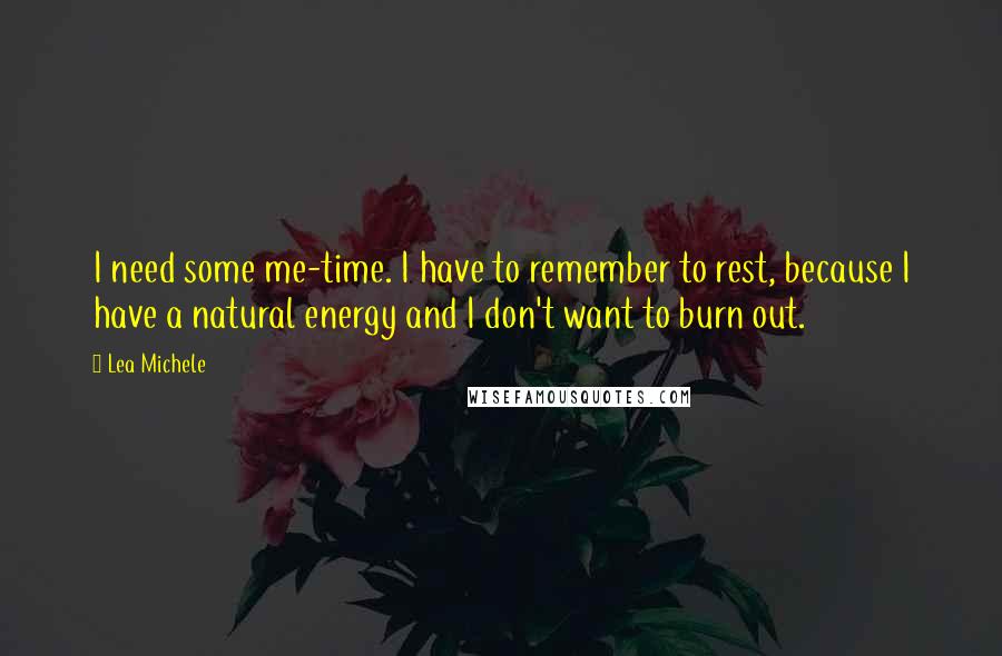 Lea Michele Quotes: I need some me-time. I have to remember to rest, because I have a natural energy and I don't want to burn out.