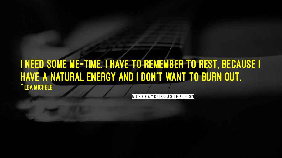 Lea Michele Quotes: I need some me-time. I have to remember to rest, because I have a natural energy and I don't want to burn out.
