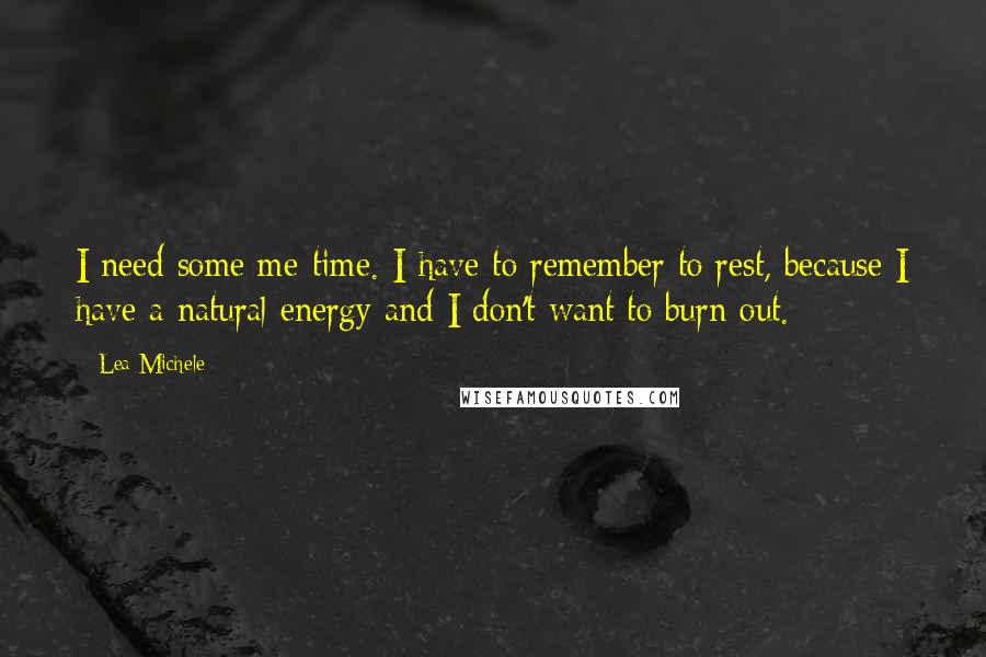 Lea Michele Quotes: I need some me-time. I have to remember to rest, because I have a natural energy and I don't want to burn out.