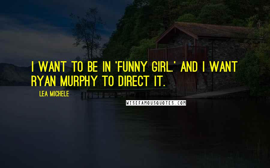 Lea Michele Quotes: I want to be in 'Funny Girl.' And I want Ryan Murphy to direct it.