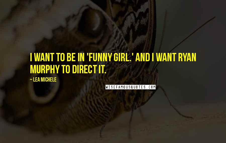 Lea Michele Quotes: I want to be in 'Funny Girl.' And I want Ryan Murphy to direct it.