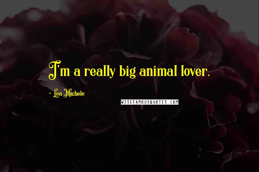 Lea Michele Quotes: I'm a really big animal lover.