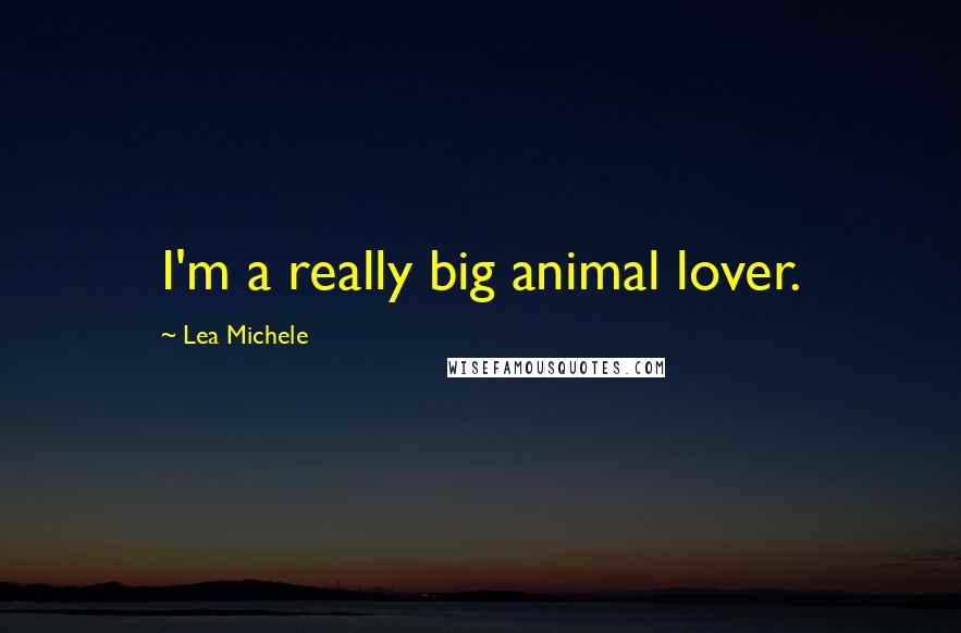 Lea Michele Quotes: I'm a really big animal lover.