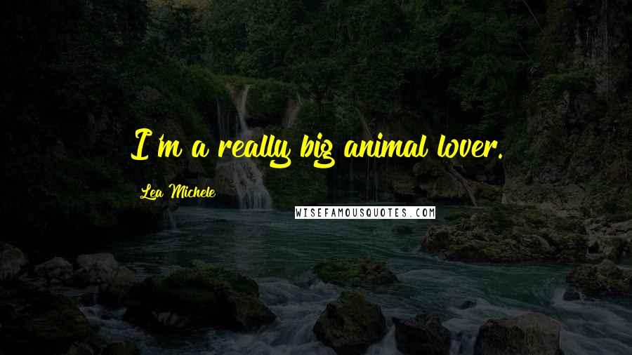 Lea Michele Quotes: I'm a really big animal lover.