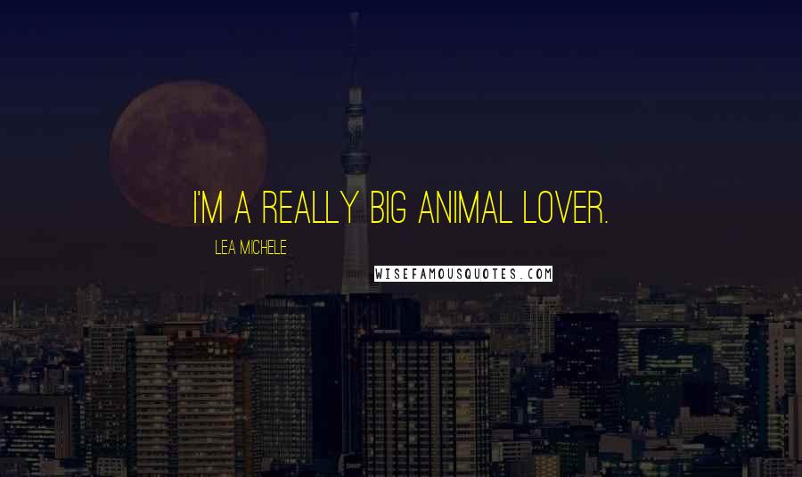 Lea Michele Quotes: I'm a really big animal lover.