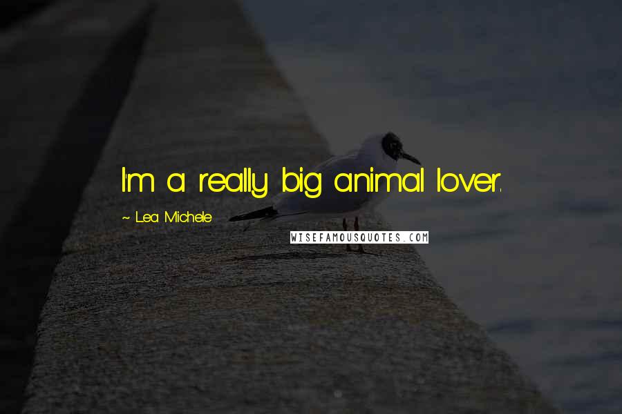 Lea Michele Quotes: I'm a really big animal lover.