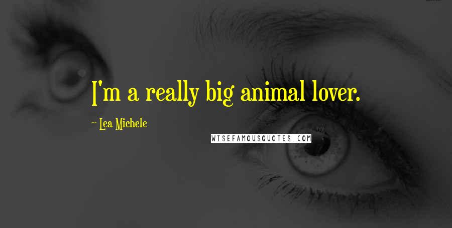 Lea Michele Quotes: I'm a really big animal lover.