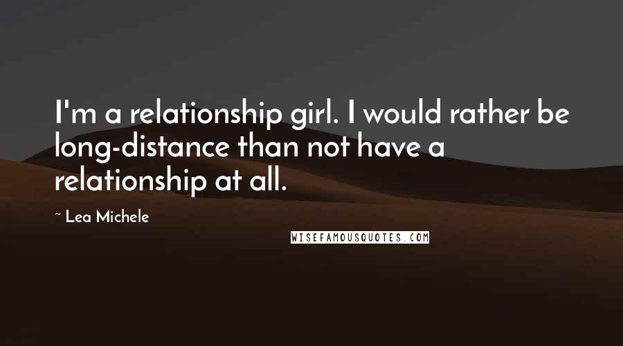 Lea Michele Quotes: I'm a relationship girl. I would rather be long-distance than not have a relationship at all.