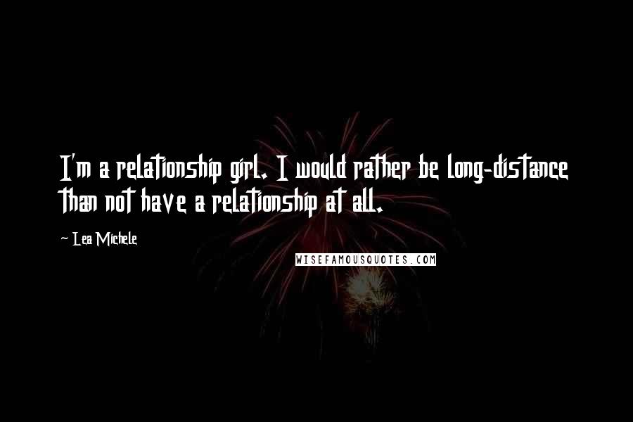 Lea Michele Quotes: I'm a relationship girl. I would rather be long-distance than not have a relationship at all.