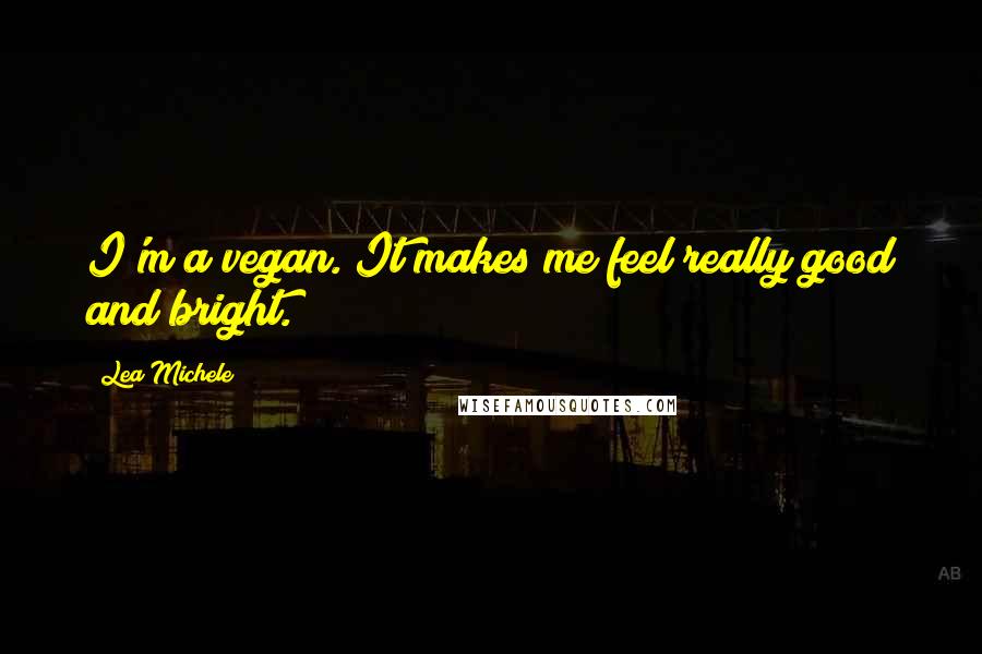 Lea Michele Quotes: I'm a vegan. It makes me feel really good and bright.