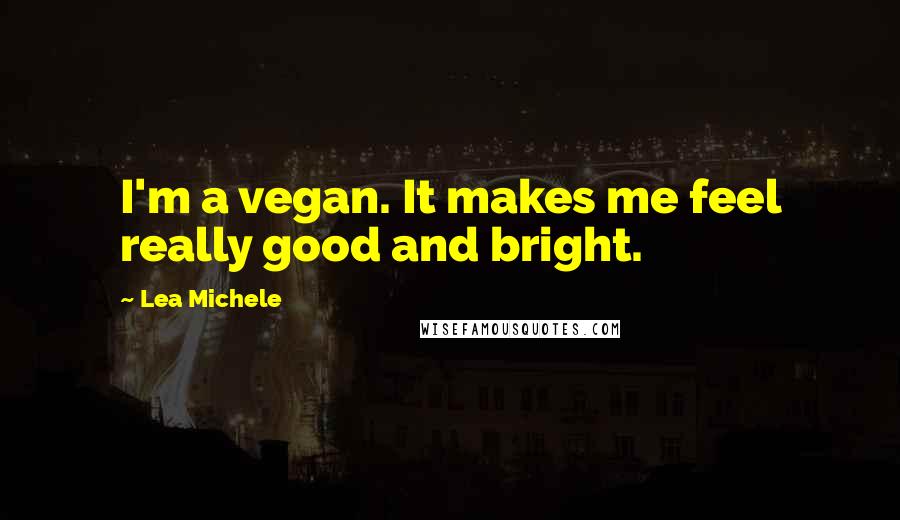 Lea Michele Quotes: I'm a vegan. It makes me feel really good and bright.