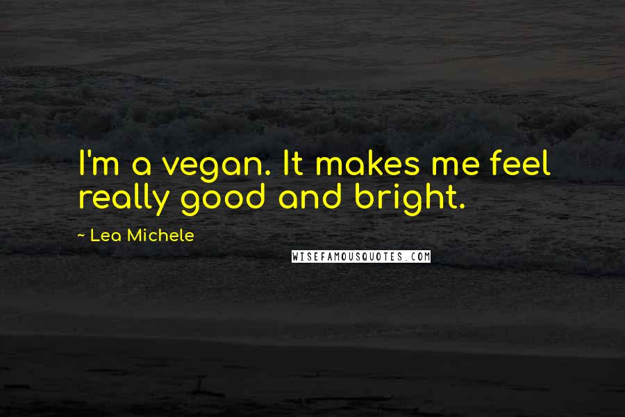 Lea Michele Quotes: I'm a vegan. It makes me feel really good and bright.