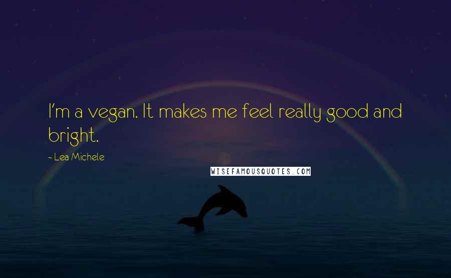 Lea Michele Quotes: I'm a vegan. It makes me feel really good and bright.