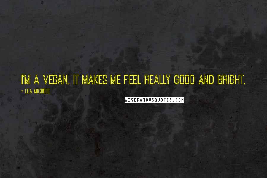 Lea Michele Quotes: I'm a vegan. It makes me feel really good and bright.