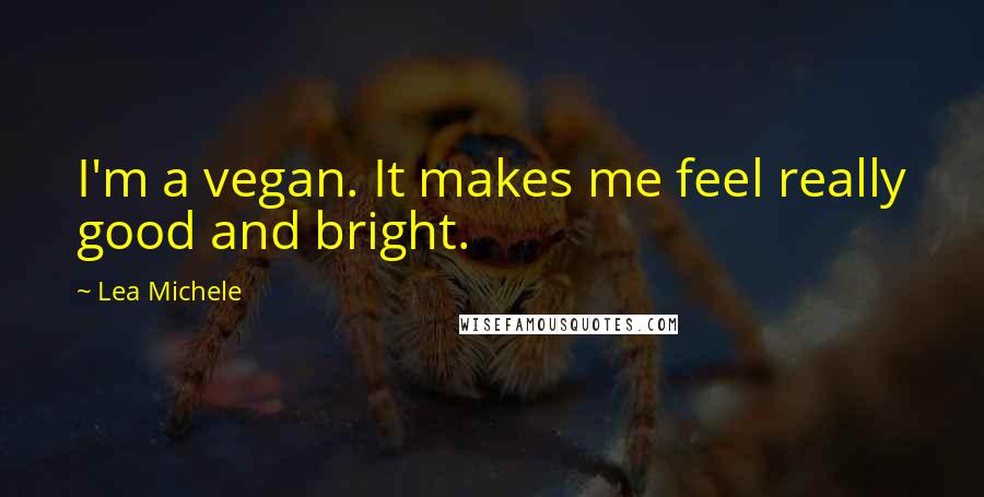 Lea Michele Quotes: I'm a vegan. It makes me feel really good and bright.