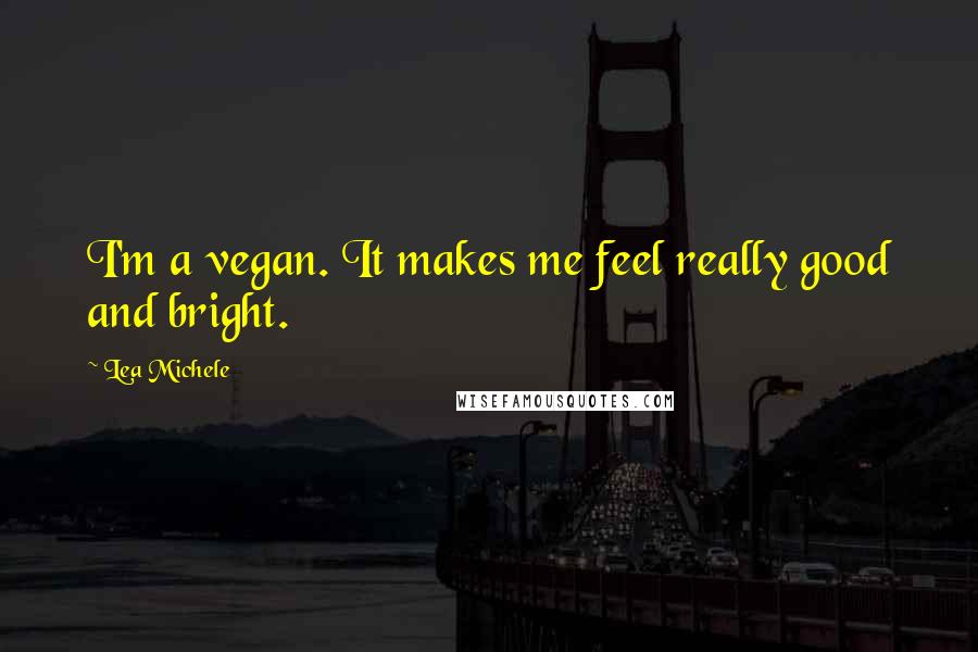 Lea Michele Quotes: I'm a vegan. It makes me feel really good and bright.